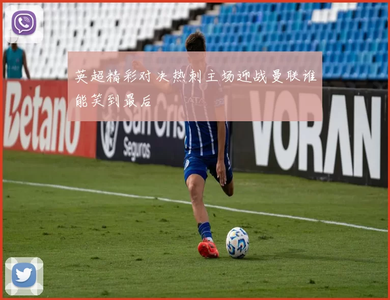 英超精彩对决热刺主场迎战曼联谁能笑到最后