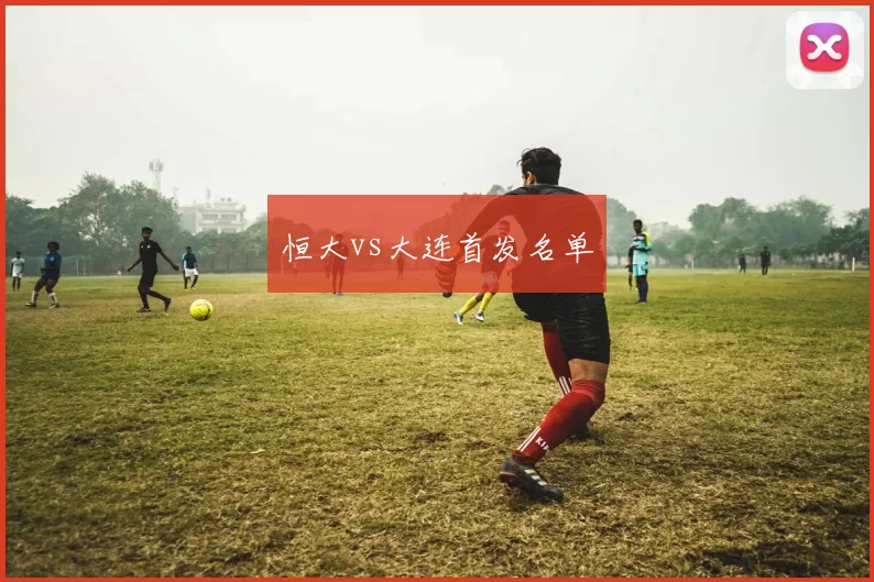 恒大vs大连首发名单