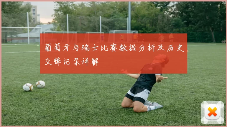 葡萄牙与瑞士比赛数据分析及历史交锋记录详解