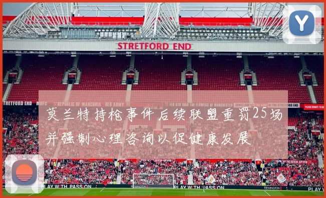 莫兰特持枪事件后续联盟重罚25场并强制心理咨询以促健康发展