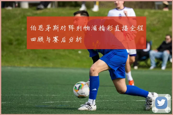 伯恩茅斯对阵利物浦精彩直播全程回顾与赛后分析