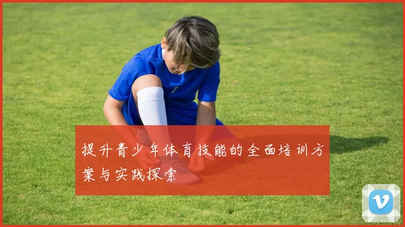 提升青少年体育技能的全面培训方案与实践探索