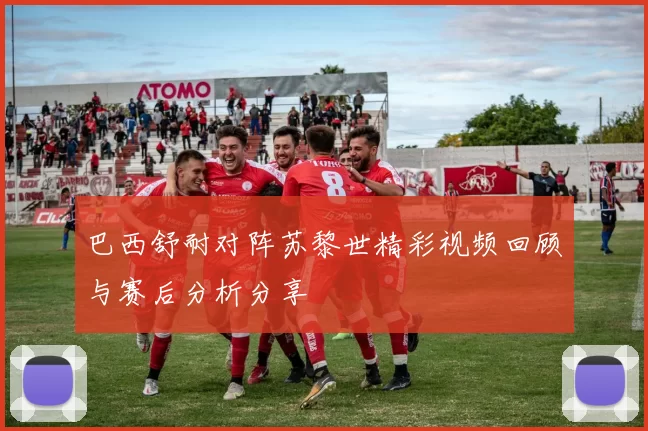 巴西舒耐对阵苏黎世精彩视频回顾与赛后分析分享